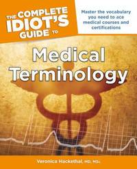 The Complete Idiot's Guide to Medical Terminology : Master the Vocabulary You Need to Ace Medical Courses and Certifications by Veronica Hackethal - 2013