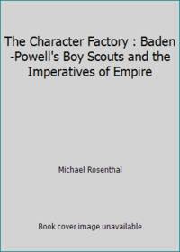 image of The Character Factory : Baden-Powell's Boy Scouts and the Imperatives of Empire