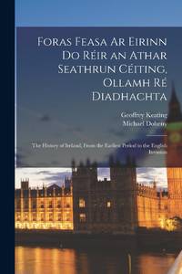 Foras Feasa Ar Eirinn Do Réir an Athar Seathrun Céiting, Ollamh Ré Diadhachta: The History of...