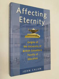 Affecting Eternity : Origins of the University of British Columbia's Education Faculty by John ( SIGNED ) Calam - Paperback - Signed First Edition - 2007 - from Renaissance Books (SKU: 11329)