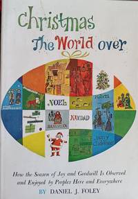 Christmas the World Over: How the Season of Joy and Good Will is Observed and Enjoyed by Peoples Here and Everywhere