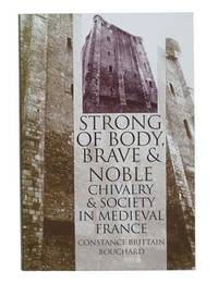 Strong of Body, Brave and Noble: Chivalry and Society in Medieval France by Bouchard, Constance Brittain - 1998