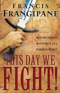 This Day We Fight! : Breaking the Bondage of a Passive Spirit