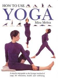 How to Use Yoga : A Step-by-Step Guide to the Lyengar Method of Yoga for Relaxation, Health and...