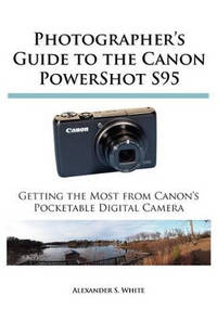 Photographer's Guide to the Canon PowerShot S95: Getting the Most from Canon's Pocketable Digital...