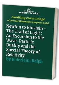 Newton to Einstein: The Trail of Light: An Excursion to the Wave-Particle Duality and the Special...