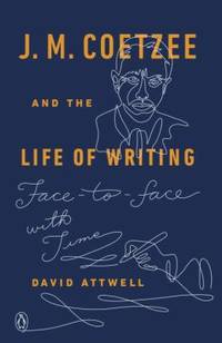 J. M. Coetzee and the Life of Writing : Face-To-face with Time by David Attwell - 2016