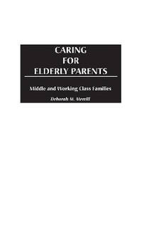 Caring for Elderly Parents: Juggling Work, Family, and Caregiving in Middle and Working Class...