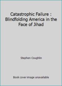 Catastrophic Failure : Blindfolding America in the Face of Jihad