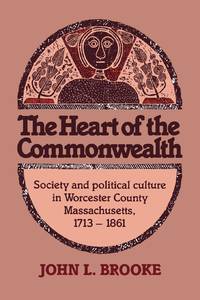 The Heart of the Commonwealth: Society and Political Culture in Worcester County, Massachusetts...
