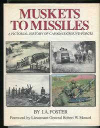 Muskets to Missiles: A Pictorial History of Canada&#039;s Ground Forces by Foster, J.A./Moncel, Robert W. (foreword) - 1987