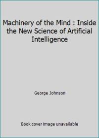 Machinery of the Mind : Inside the New Science of Artificial Intelligence