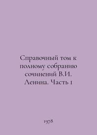 Reference Volume to the Complete Collection of Works by V.I. Lenin. Part 1 In Russian...