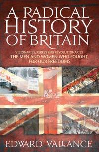 A Radical History of Britain: Visionaries, Rebels and Revolutionaries: The Men and Women Who...