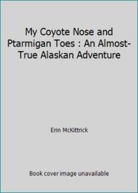 My Coyote Nose and Ptarmigan Toes : An Almost-True Alaskan Adventure