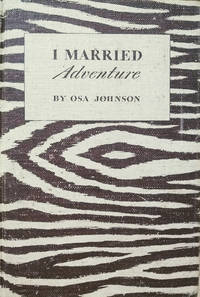 I Married Adventure:  The Lives and Adventures of Martin and Osa Johnson