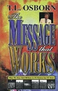 The Message That Works : What We Have Told Millions in 73 Nations for 53 Years