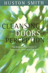 Cleansing the Doors of Perception : The Religious Significance of Entheogenic Plants and Chemicals