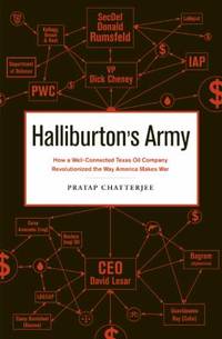 Halliburton&#039;s Army : How a Well-Connected Texas Oil Company Revolutionized the Way America Makes War by Pratap Chatterjee - 2009