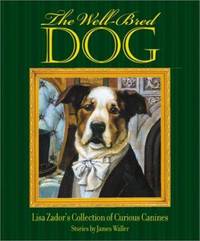 The Well-Bred Dog : Lisa Zador&#039;s Cabinet of Curious Canines by James Waller - 2002