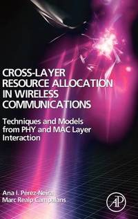 Cross-Layer Resource Allocation in Wireless Communications: Techniques and Models from PHY and...