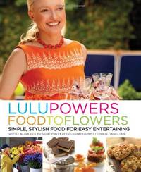 Lulu Powers Food to Flowers: Simple, Stylish Food for Easy Entertaining