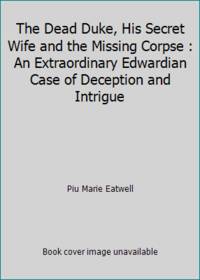 The Dead Duke, His Secret Wife, and the Missing Corpse : An Extraordinary Edwardian Case of...