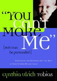 You Can&#039;t Make Me (but I Can Be Persuaded) : Strategies for Bringing Out the Best in Your Strong-Willed Child by Cynthia Tobias - 1999