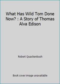 What Has Wild Tom Done Now? : A Story of Thomas Alva Edison