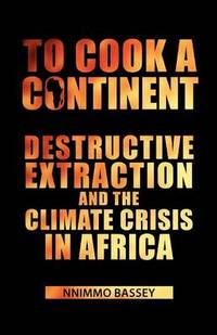 To Cook a Continent: Destructive Extraction and the Climate Crisis in Africa