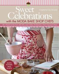 Sweet Celebrations with the Moda Bake Shop Chefs: 35+ Projects to Sew from Jelly Rolls, Layer...