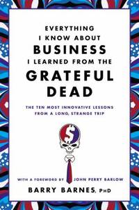 Everything I Know about Business I Learned from the Grateful Dead : The Ten Most Innovative...