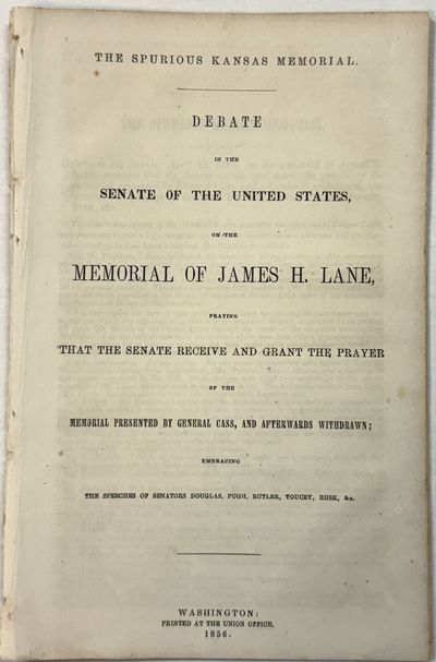 THE SPURIOUS KANSAS MEMORIAL. DEBATE IN THE SENATE OF THE UNITED STATES, ON THE MEMORIAL OF JAMES H. LANE, PRAYING THAT THE SENATE RECEIVE AND GRANT THE PRAYER OF THE MEMORIAL PRESENTED BY GENERAL CASS, AND AFTERWARDS WITHDRAWN; EMBRACING THE SPEECHES OF SENATORS DOUGLAS, PUGH, BUTLER, TOUCEY, RUSK, &C
