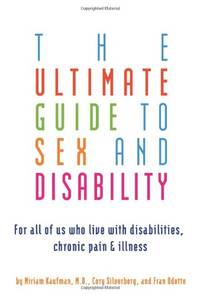 Ultimate Guide to Sex and Disability: For All of Us Who Live with Disabilities, Chronic Pain, and...