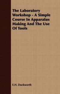 The Laboratory Workshop - A Simple Course in Apparatus Making and the Use of Tools