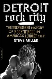 Detroit Rock City : The Uncensored History of Rock 'n' Roll in America's Loudest City