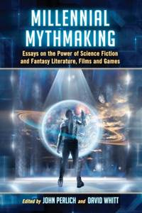 Millennial Mythmaking : Essays on the Power of Science Fiction and Fantasy Literature, Films and Games