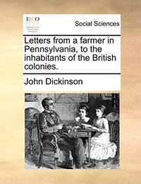 Letters from a Farmer, in Pennsylvania, to the Inhabitants of the British Colonies