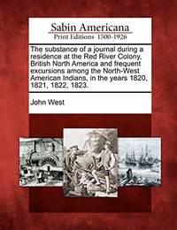 The Substance of a Journal During a Residence at the Red River Colony, British North America and...