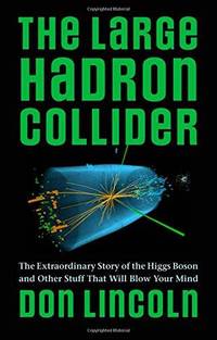 The Large Hadron Collider: The Extraordinary Story of the Higgs Boson and Other Stuff That Will Blow Your Mind