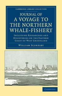Journal of a Voyage to the Northern Whale-Fishery: Including Researches and Discoveries on the...