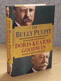 The Bully Pulpit: Theodore Roosevelt William Howard Taft and the Golden Age of Journalism