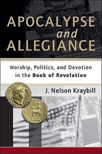 Apocalypse and Allegiance : Worship, Politics, and Devotion in the Book of Revelation by Baker Publishing Group Staff; J. Nelson Kraybill - 2010