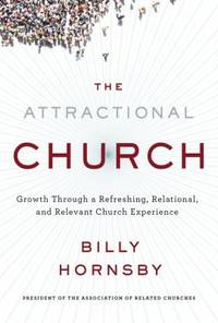 The Attractional Church : Growth Through a Refreshing, Relational, and Relevant Church Experience