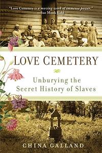 Love Cemetery: Unburying the Secret History of Slaves by China Galland