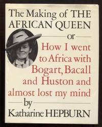 The Making of the African Queen Or How I Went to Africa with Bogart, Bacall and Huston and Almost Lost My Mind by Hepburn, Katharine - 1987