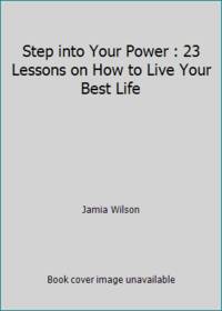 Step into Your Power : 23 Lessons on How to Live Your Best Life