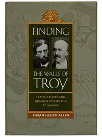 Finding the Walls of Troy: Frank Calvert and Heinrich Schliemann at Hisarlik