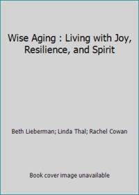 Wise Aging : Living with Joy, Resilience, and Spirit