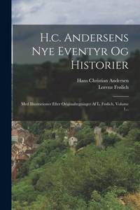 H.c. Andersens Nye Eventyr Og Historier: Med Illustrationer Efter Originaltegninger Af L....